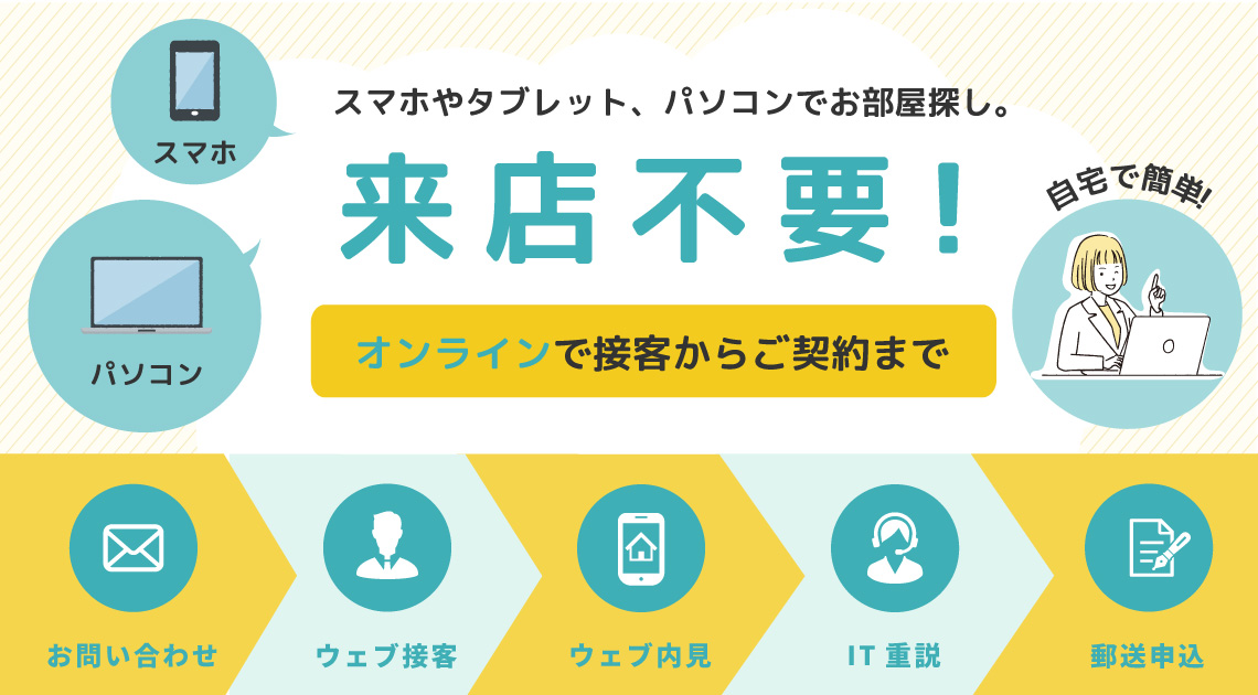 来店不要でお部屋探し!ウェブ接客・ウェブ内見・ウェブ契約が可能です!